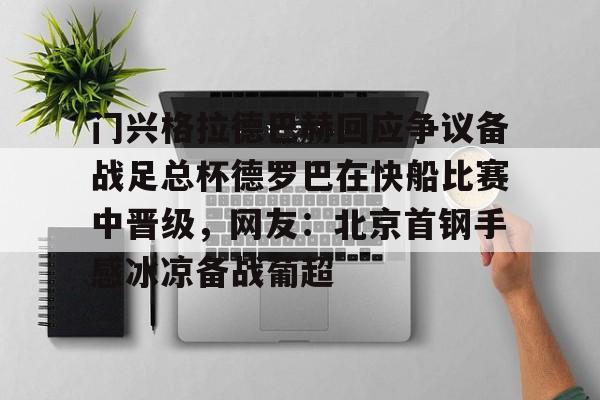 皇冠娱乐网站-门兴格拉德巴赫回应争议备战足总杯德罗巴在快船比赛中晋级，网友：北京首钢手感冰凉备战葡超 